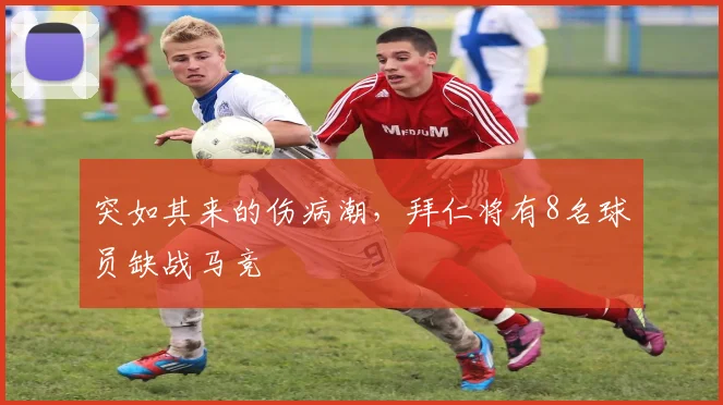 突如其来的伤病潮，拜仁将有8名球员缺战马竞