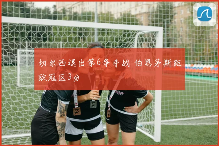 切尔西退出第6争夺战 伯恩茅斯距欧冠区3分