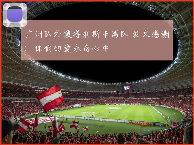 广州队外援塔利斯卡离队 发文感谢：你们的爱永存心中