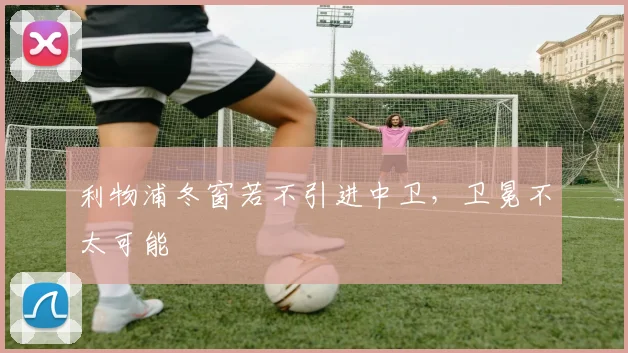 利物浦冬窗若不引进中卫，卫冕不太可能