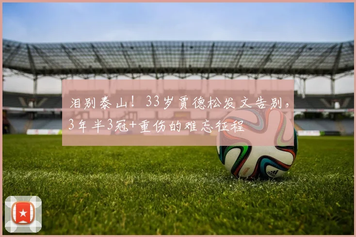 泪别泰山！33岁贾德松发文告别，3年半3冠+重伤的难忘征程