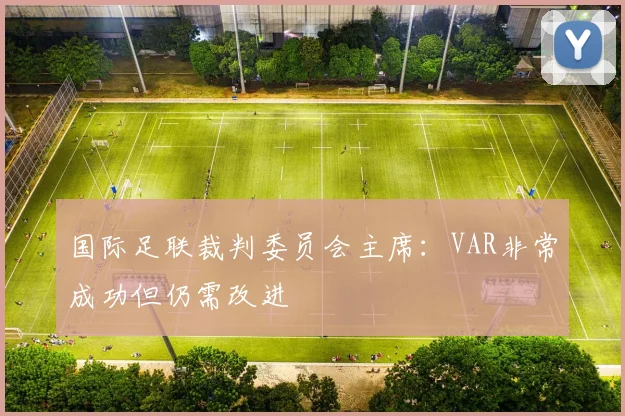 国际足联裁判委员会主席：VAR非常成功但仍需改进