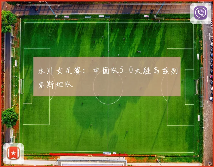 永川女足赛：中国队5_0大胜乌兹别克斯坦队