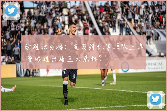 欧冠积分榜：皇马拜仁等18队上岸 曼城进出局区大危机？