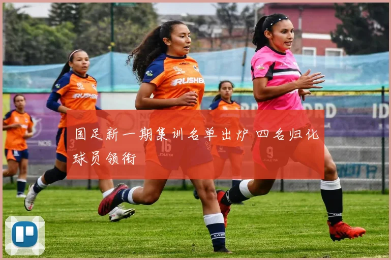 国足新一期集训名单出炉 四名归化球员领衔