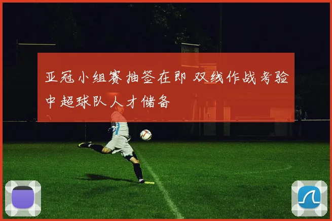 亚冠小组赛抽签在即 双线作战考验中超球队人才储备