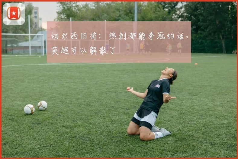 切尔西旧将：热刺都能夺冠的话，英超可以解散了