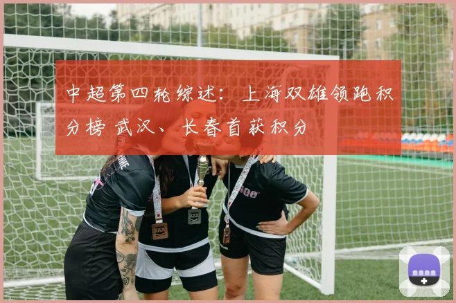中超第四轮综述：上海双雄领跑积分榜 武汉、长春首获积分