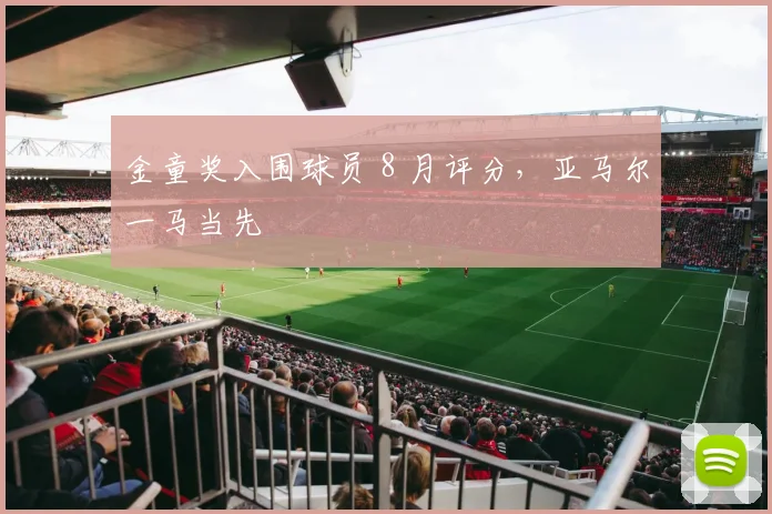 金童奖入围球员 8 月评分，亚马尔一马当先