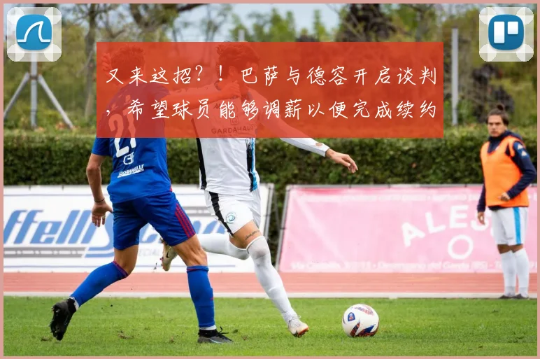 又来这招？！巴萨与德容开启谈判，希望球员能够调薪以便完成续约