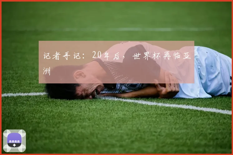 记者手记：20年后，世界杯再临亚洲